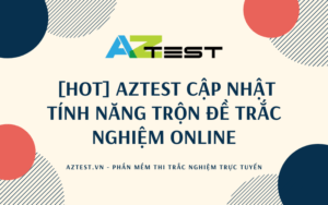 AZtest – Phần mềm tạo đề thi trắc nghiệm trực tuyến, trộn đề trắc nghiệm