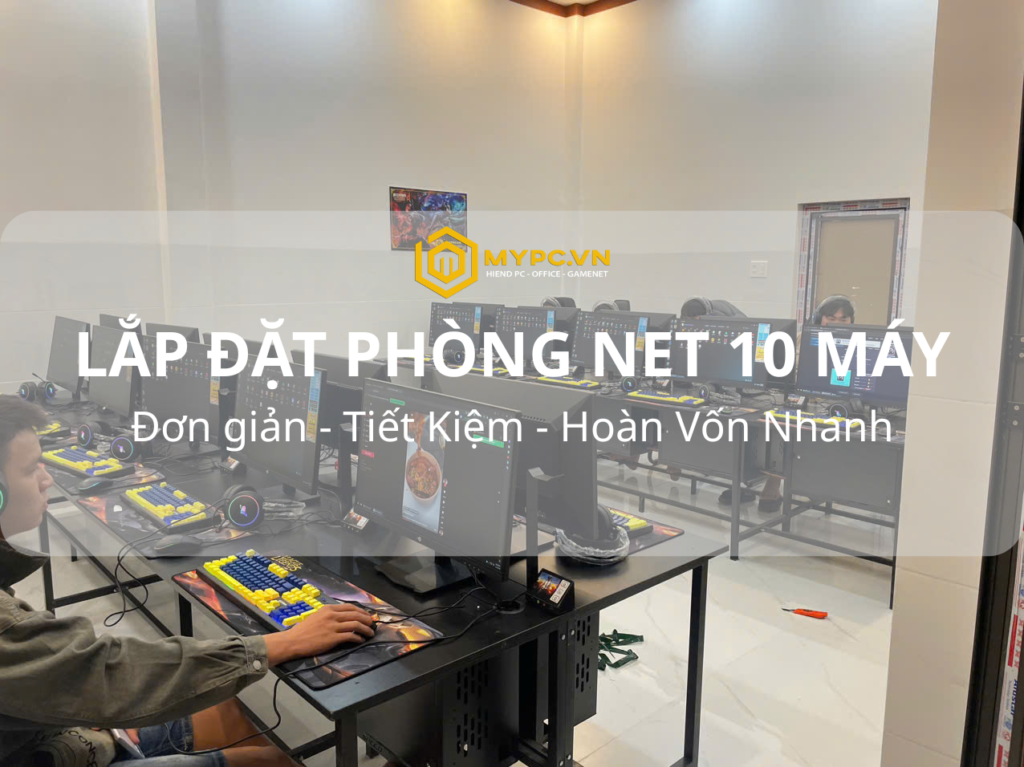 Lắp Đặt Quán Net 10 Máy Trọn Gói Tại MyPC – Giải Pháp Kinh Doanh Phòng Game Vốn Thấp, Thu Hồi Nhanh